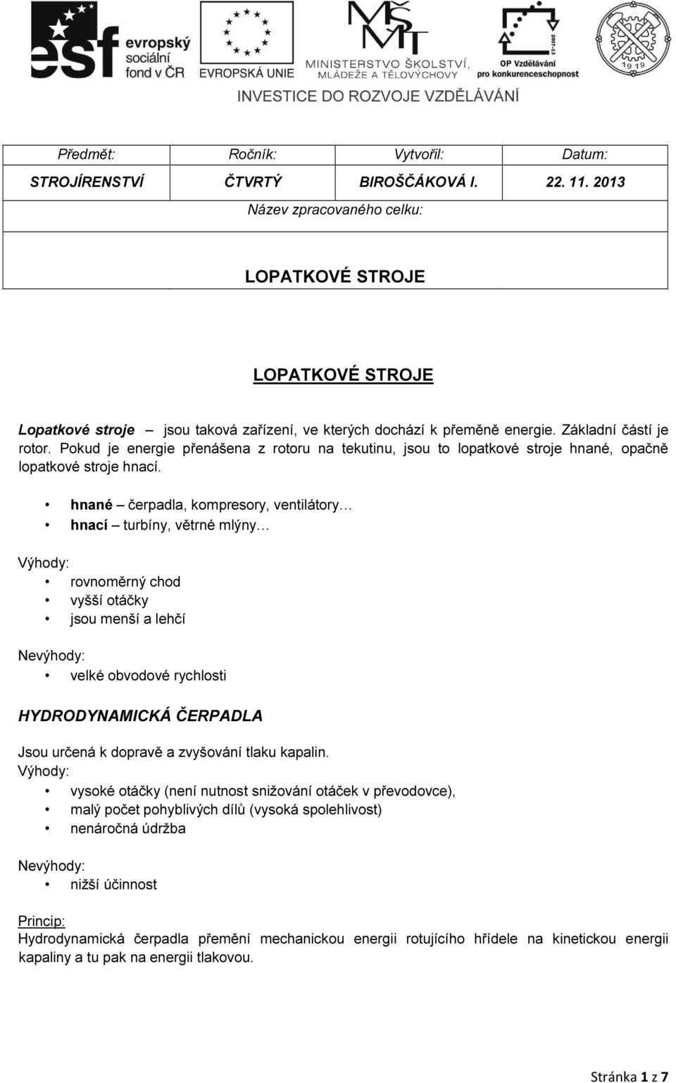 Pokud je energie přenášena z rotoru na tekutinu, jsou to lopatkové stroje hnané, opačně lopatkové stroje hnací.