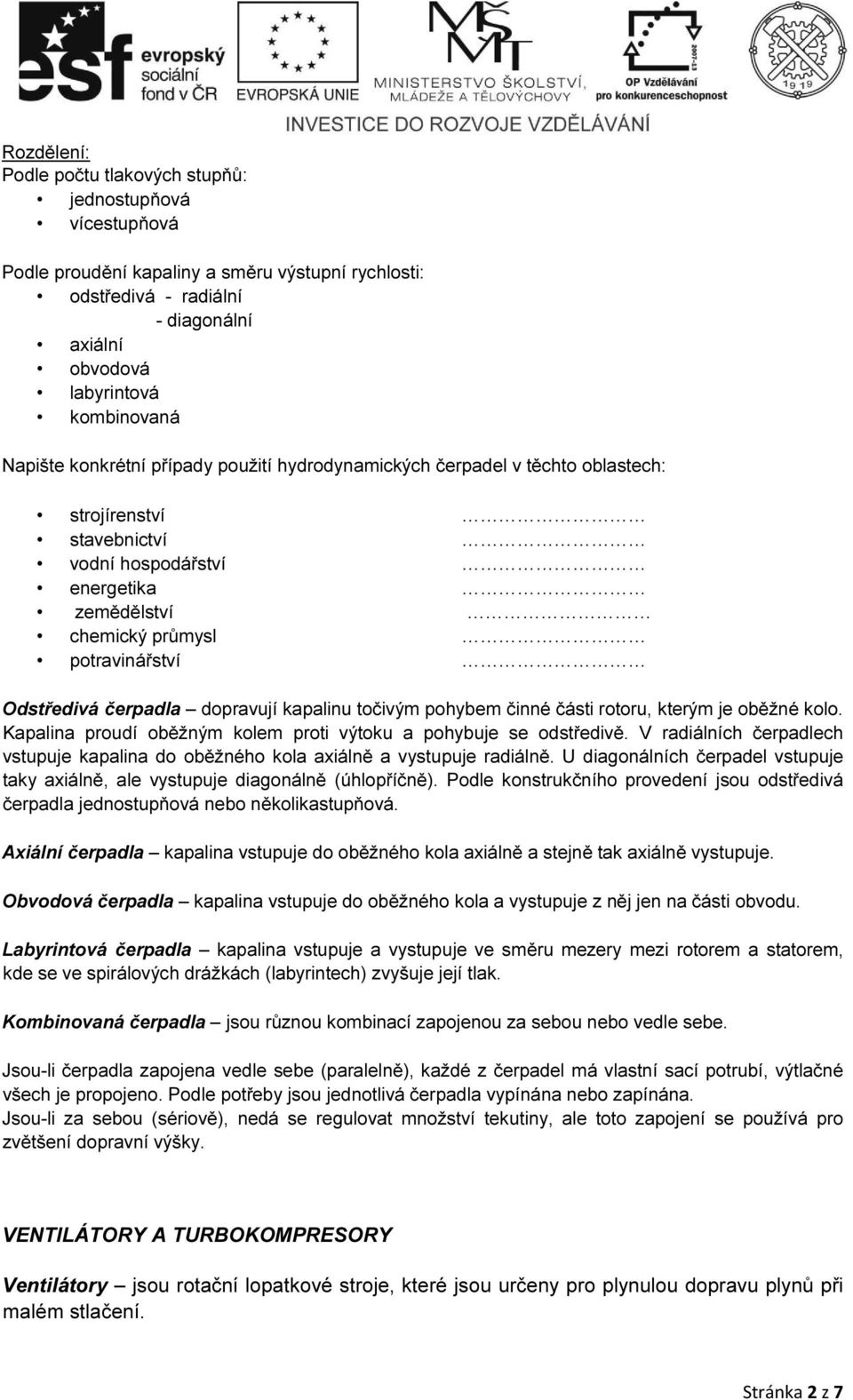 čerpadla dopravují kapalinu točivým pohybem činné části rotoru, kterým je oběžné kolo. Kapalina proudí oběžným kolem proti výtoku a pohybuje se odstředivě.