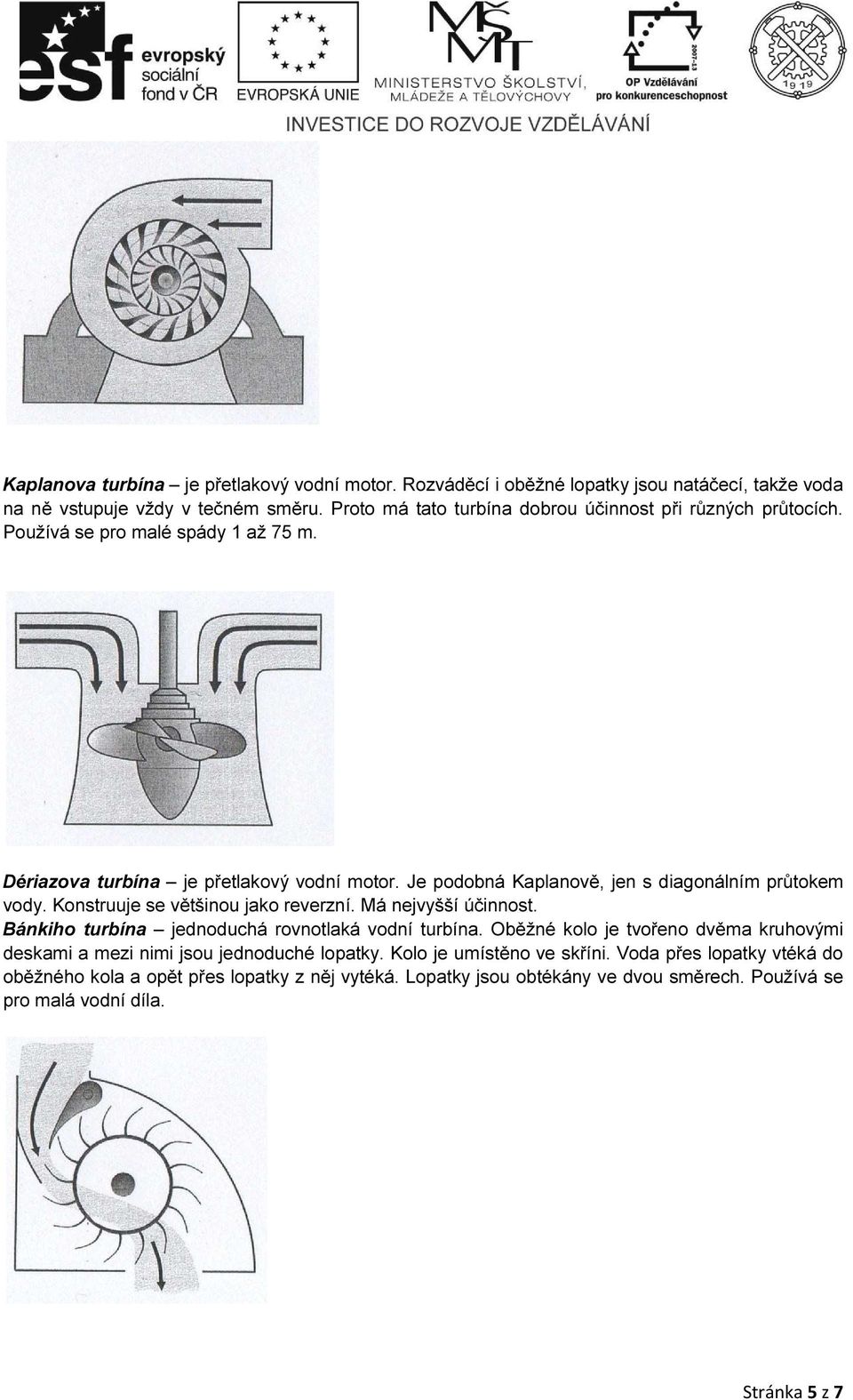 Je podobná Kaplanově, jen s diagonálním průtokem vody. Konstruuje se většinou jako reverzní. Má nejvyšší účinnost. Bánkiho turbína jednoduchá rovnotlaká vodní turbína.