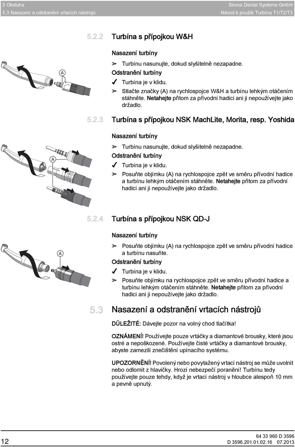 3 Turbína s přípojkou NSK MachLite, Morita, resp. Yoshida Nasazení turbíny Turbína s přípojkou NSK MachLite, Morita, resp. Yoshida Turbínu nasunujte, dokud slyšitelně nezapadne.