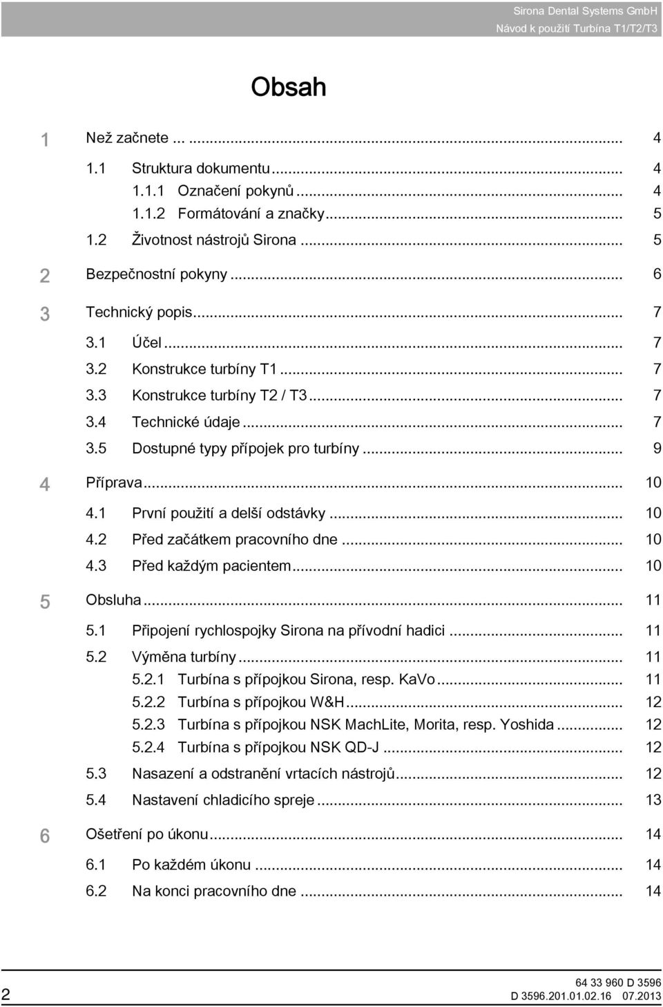 1 První použití a delší odstávky... 10 4.2 Před začátkem pracovního dne... 10 4.3 Před každým pacientem... 10 5 Obsluha... 11 5.1 Připojení rychlospojky Sirona na přívodní hadici... 11 5.2 Výměna turbíny.