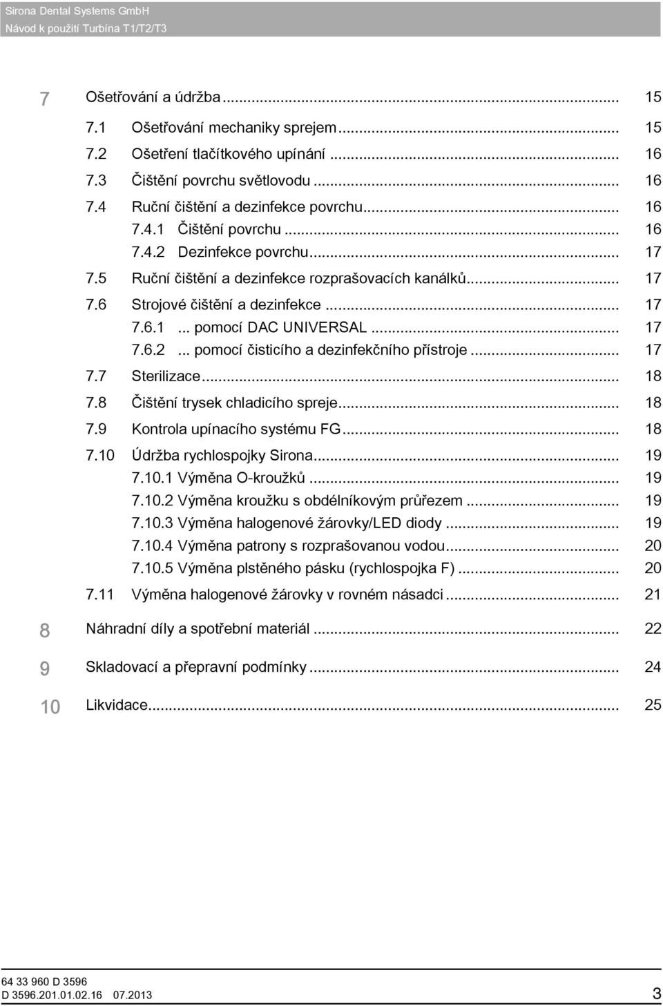 .. 17 7.7 Sterilizace... 18 7.8 Čištění trysek chladicího spreje... 18 7.9 Kontrola upínacího systému FG... 18 7.10 Údržba rychlospojky Sirona... 19 7.10.1 Výměna O-kroužků... 19 7.10.2 Výměna kroužku s obdélníkovým průřezem.