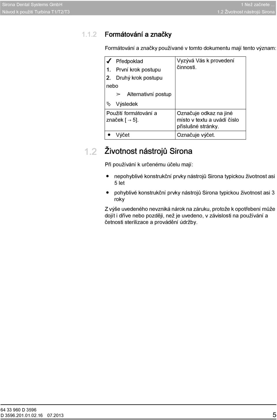 2 Životnost nástrojů Sirona Životnost 5+3 nástrojů roky Sirona / 3+1,5 roku Při používání k určenému účelu mají: Vyzývá Vás k provedení činnosti.