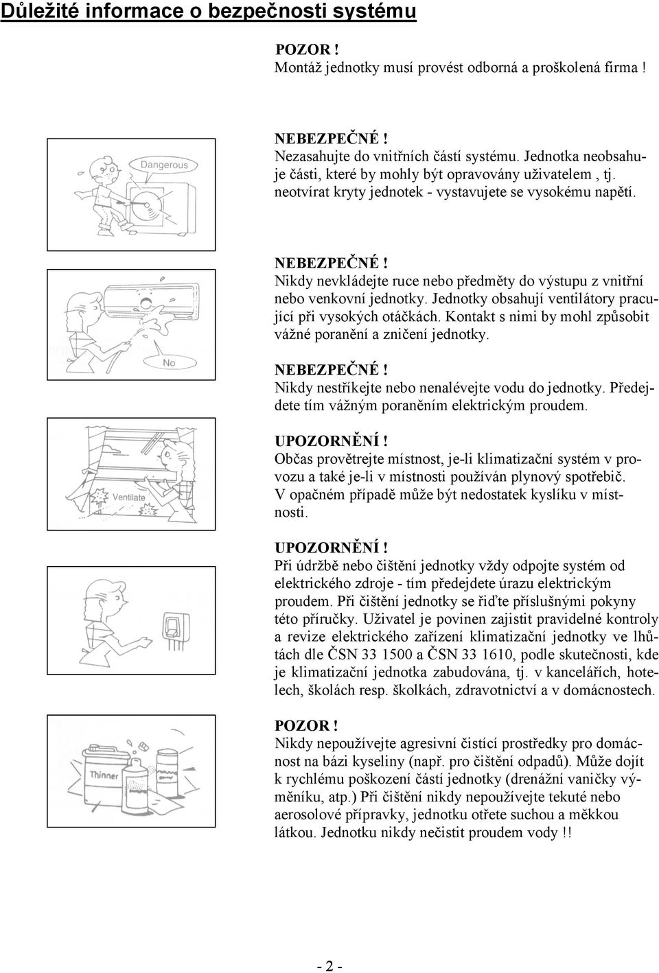 Nikdy nevkládejte ruce nebo předměty do výstupu z vnitřní nebo venkovní jednotky. Jednotky obsahují ventilátory pracující při vysokých otáčkách.