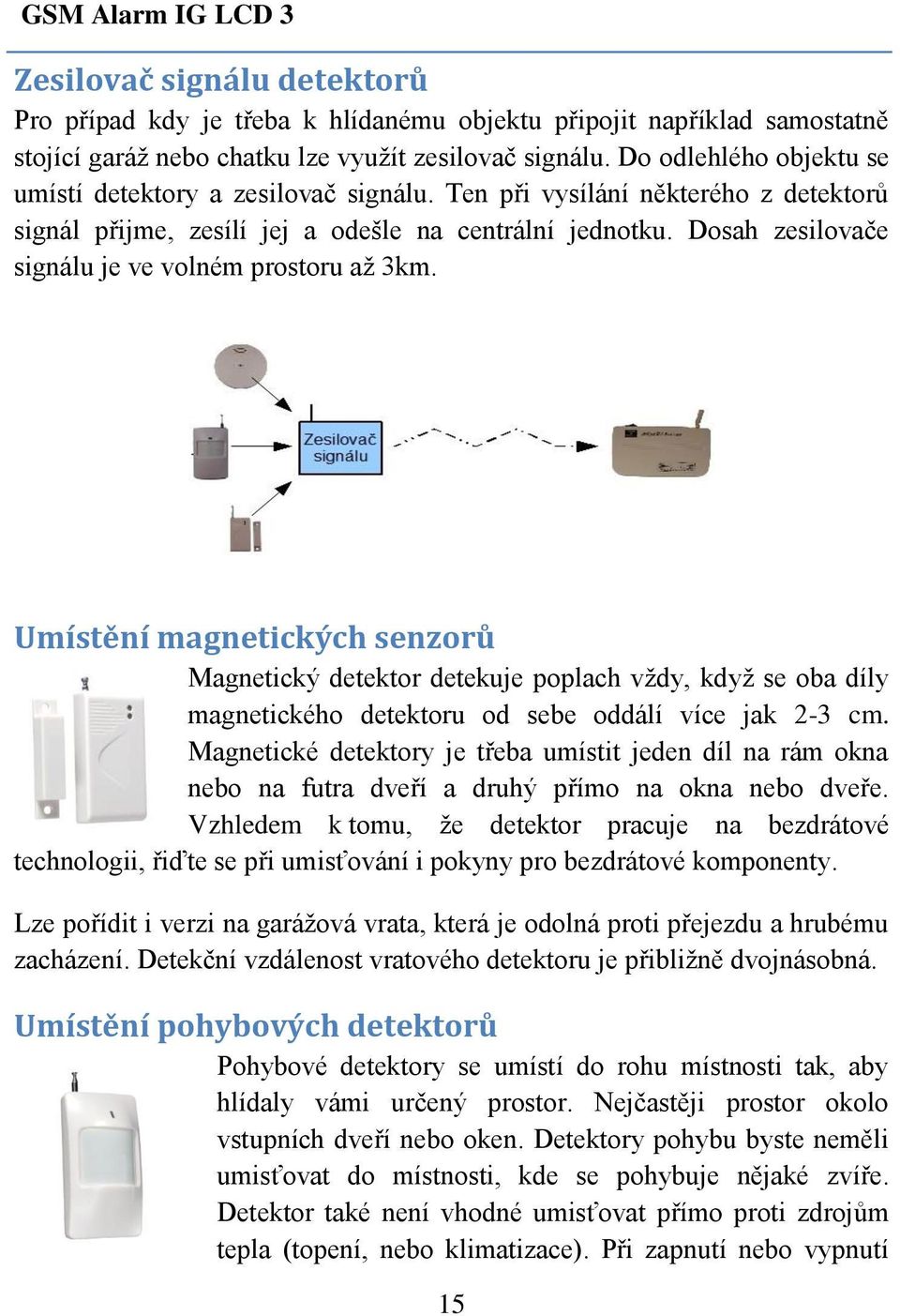 Dosah zesilovače signálu je ve volném prostoru až 3km. Umístění magnetických senzorů Magnetický detektor detekuje poplach vždy, když se oba díly magnetického detektoru od sebe oddálí více jak 2-3 cm.