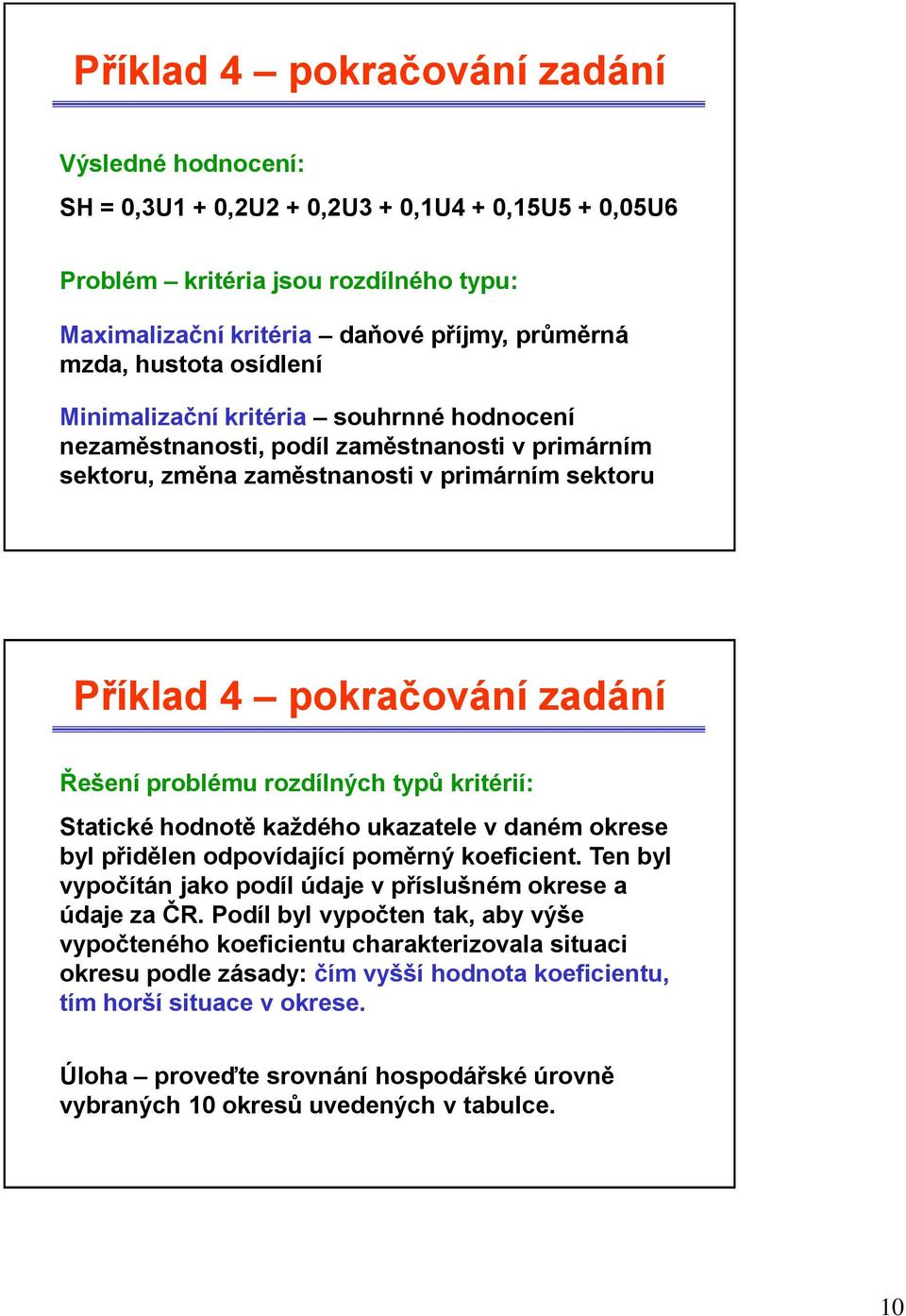 krtérí: Statcké hodnotě každého ukazatele v daném okrese byl přdělen odpovídaící poměrný koefcent. Ten byl vypočítán ako podíl údae v příslušném okrese a údae za ČR.