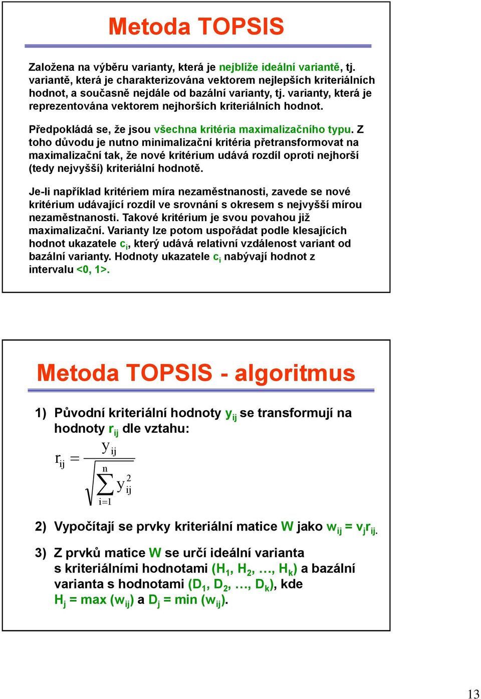 Z toho důvodu e nutno mnmalzační krtéra přetransformovat na maxmalzační tak, že nové krtérum udává rozdíl oprot nehorší (tedy nevyšší) krterální hodnotě.