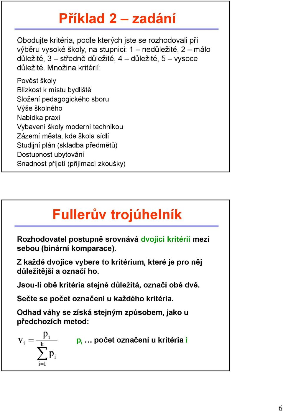 předmětů) Dostupnost ubytování Snadnost přetí (přímací zkoušky) Fullerův troúhelník Rozhodovatel postupně srovnává dvoc krtérí mez sebou (bnární komparace).