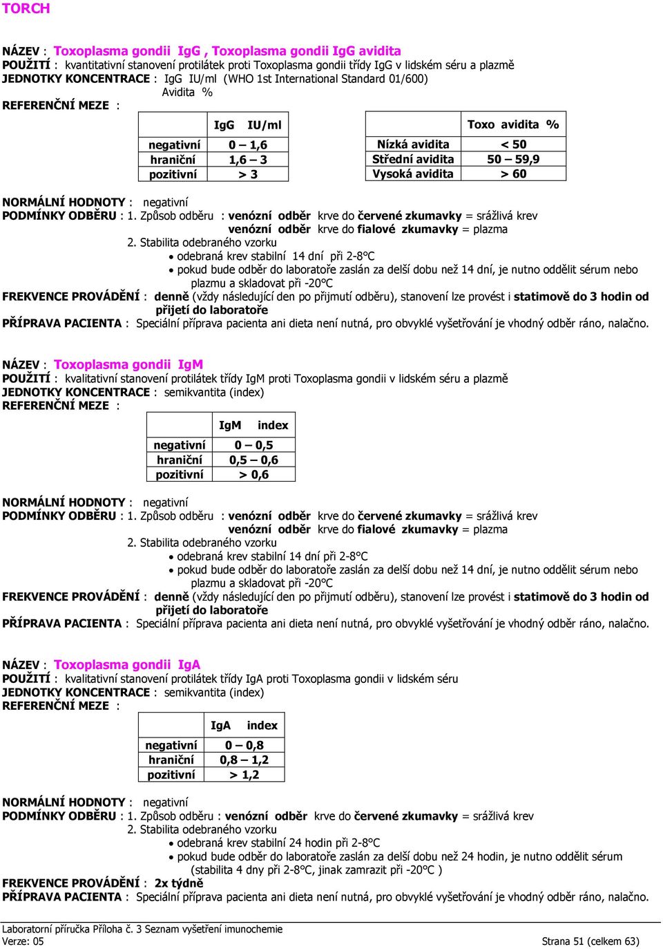 krev stabilní 14 dní při 2-8 C pokud bude odběr do laboratoře zaslán za delší dobu než 14 dní, je nutno oddělit sérum nebo plazmu a skladovat při -20 C FREKVENCE PROVÁDĚNÍ : denně (vždy následující