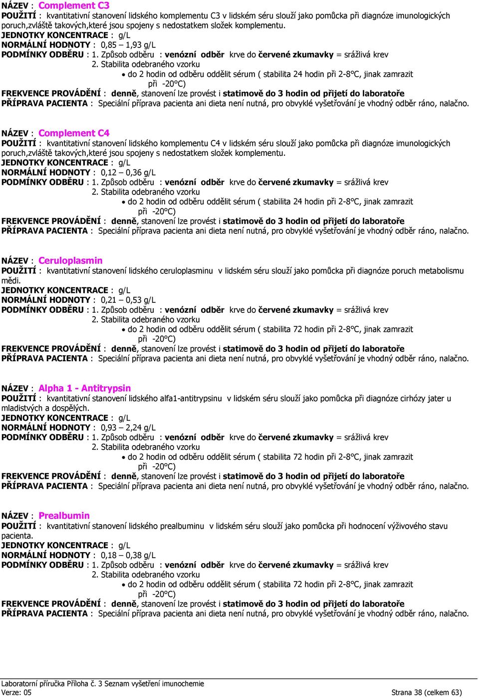 JEDNOTKY KONCENTRACE : g/l NORMÁLNÍ HODNOTY : 0,85 1,93 g/l do 2 hodin od odběru oddělit sérum ( stabilita 24 hodin při 2-8 C, jinak zamrazit při -20 C) FREKVENCE PROVÁDĚNÍ : denně, stanovení lze