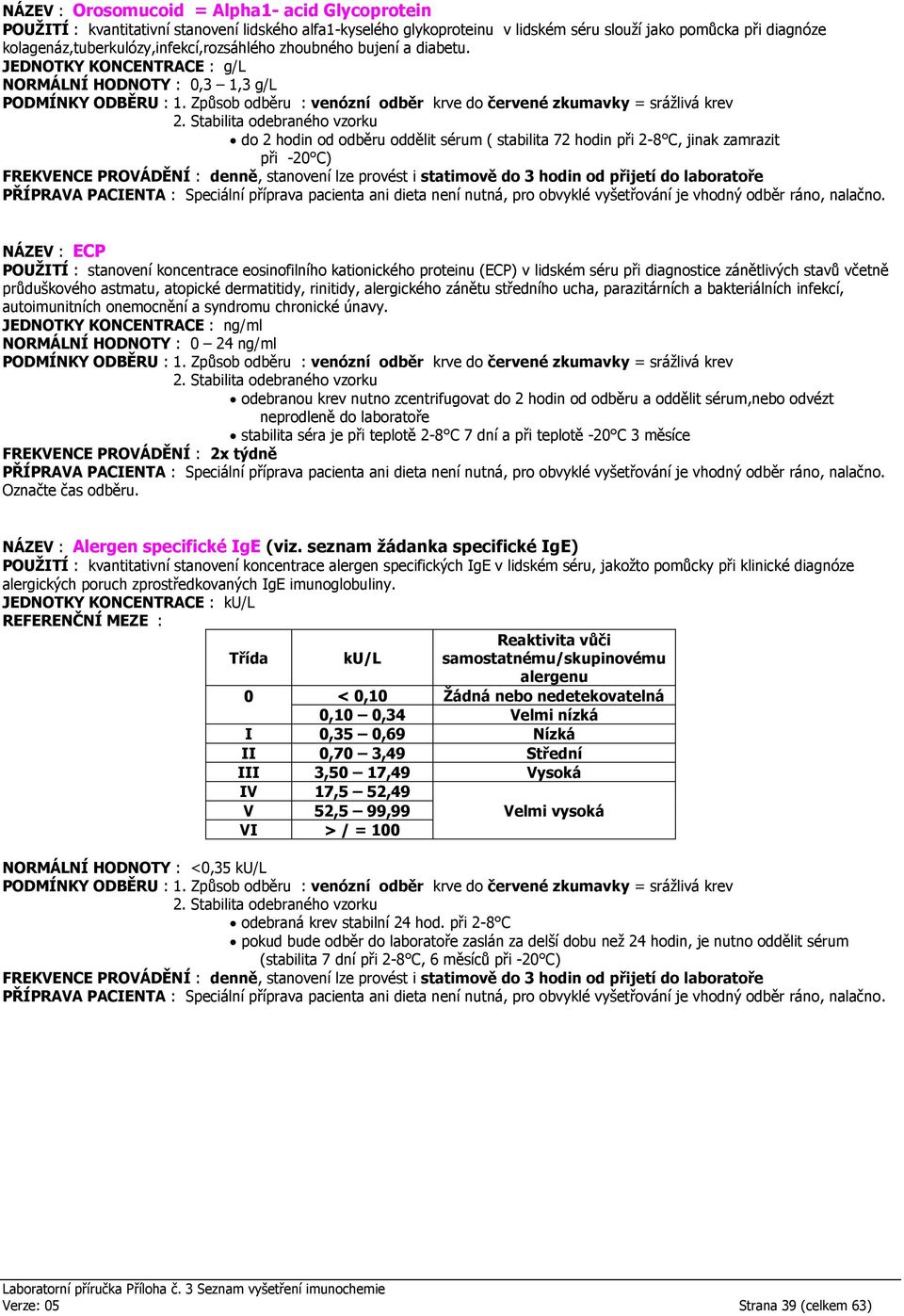 JEDNOTKY KONCENTRACE : g/l NORMÁLNÍ HODNOTY : 0,3 1,3 g/l do 2 hodin od odběru oddělit sérum ( stabilita 72 hodin při 2-8 C, jinak zamrazit při -20 C) FREKVENCE PROVÁDĚNÍ : denně, stanovení lze