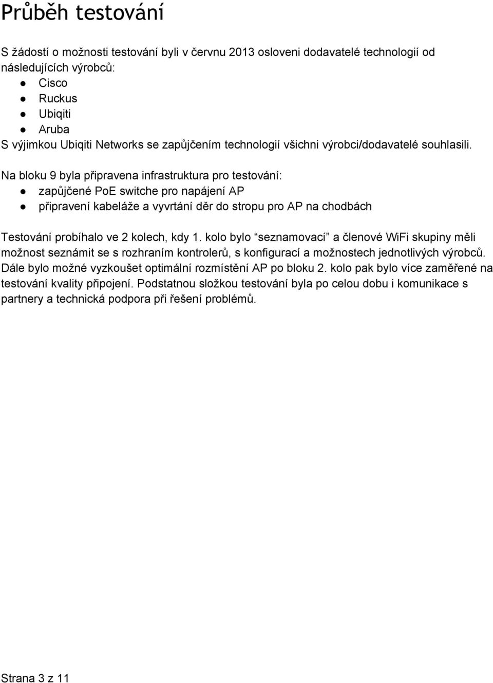 Na bloku 9 byla připravena infrastruktura pro testování: zapůjčené PoE switche pro napájení AP připravení kabeláže a vyvrtání děr do stropu pro AP na chodbách Testování probíhalo ve 2 kolech, kdy 1.