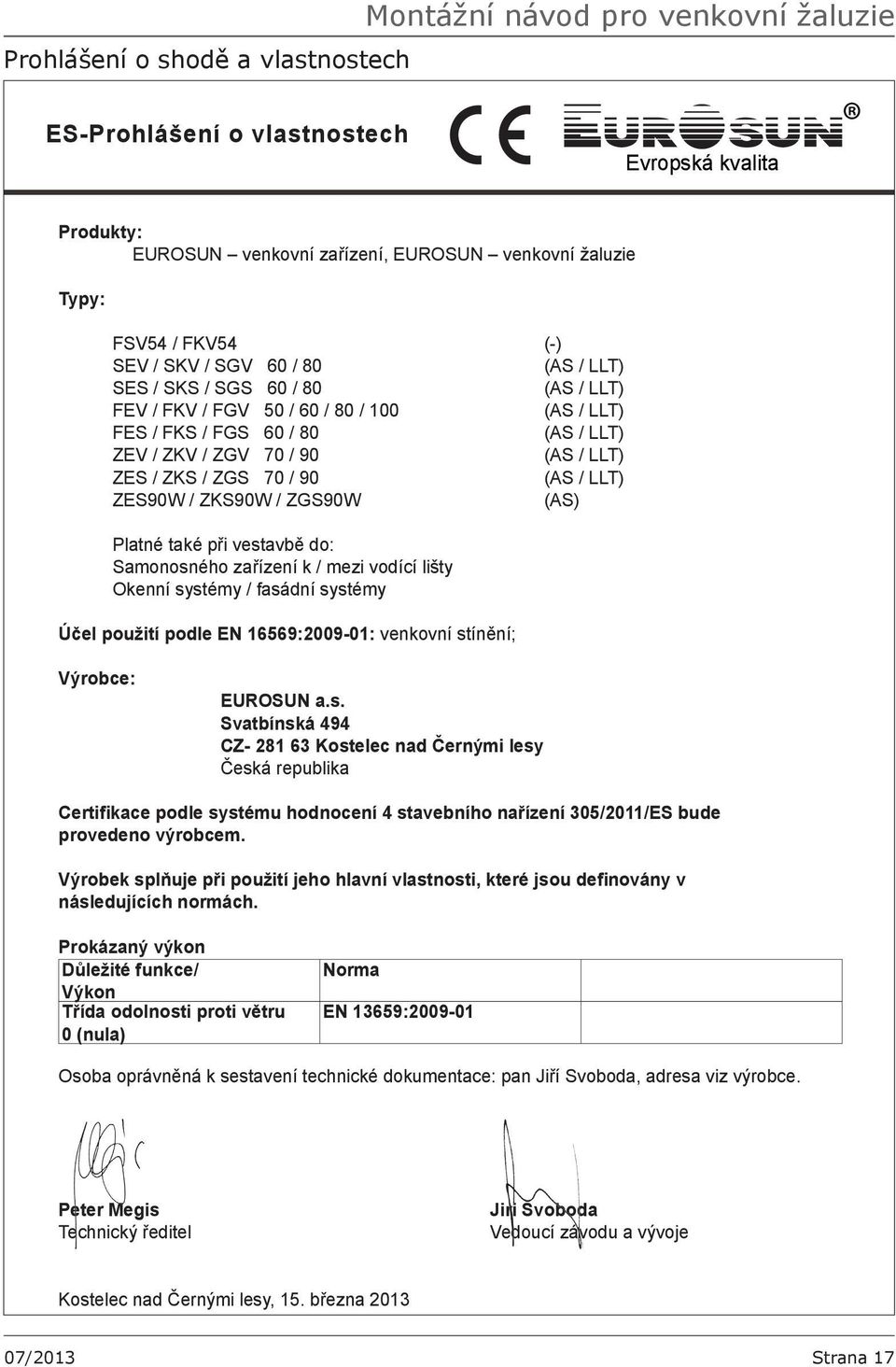 také při vestavbě do: Samonosného zařízení k / mezi vodící lišty Okenní systémy / fasádní systémy Účel použití podle EN 16569:2009-01: venkovní stínění; Výrobce: EUROSUN a.s. Svatbínská 494 CZ- 281 63 Kostelec nad Černými lesy Česká republika Certifikace podle systému hodnocení 4 stavebního nařízení 305/2011/ES bude provedeno výrobcem.