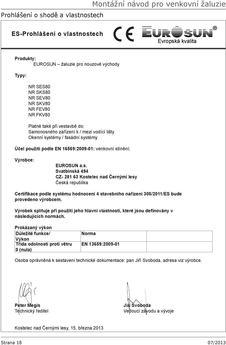 EUROSUN a.s. Svatbínská 494 CZ- 281 63 Kostelec nad Černými lesy Česká republika Certifikace podle systému hodnocení 4 stavebního nařízení 305/2011/ES bude provedeno výrobcem.