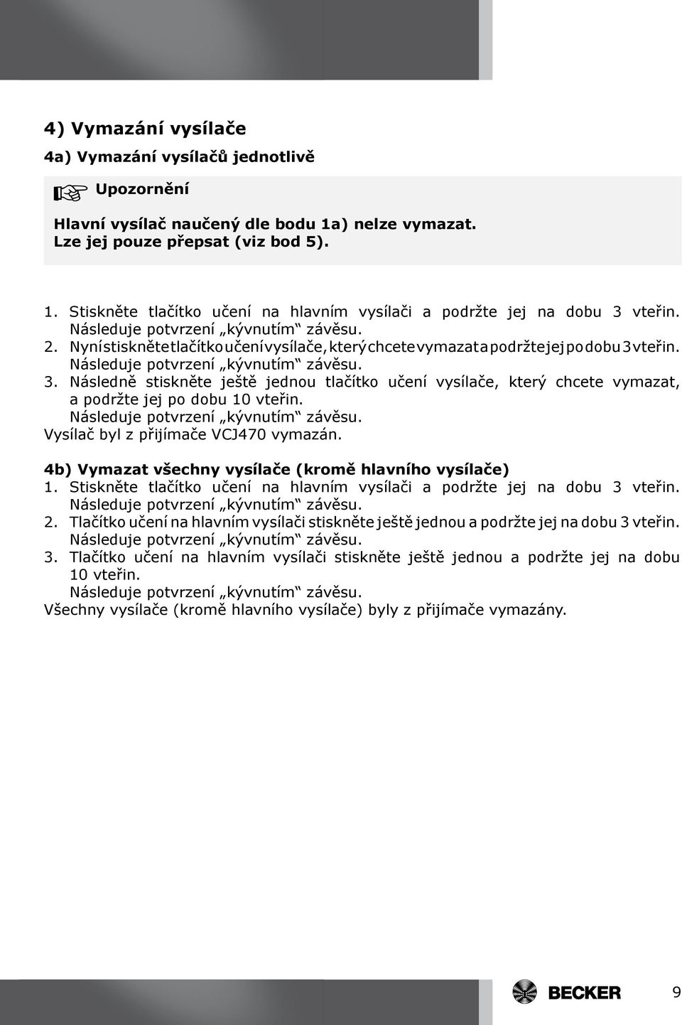 Vysílač byl z přijímače VCJ470 vymazán. 4b) Vymazat všechny vysílače (kromě hlavního vysílače) 1. Stiskněte tlačítko učení na hlavním vysílači a podržte jej na dobu 3 vteřin. 2.