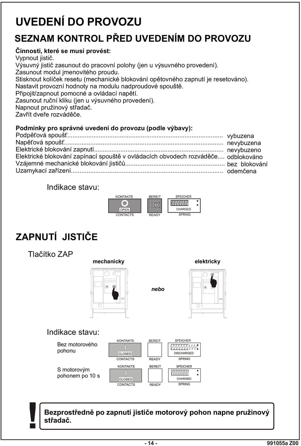 Pøipojit/zapnout pomocné a ovládací napìtí. Zasunout ruèní kliku (jen u výsuvného provedení). Napnout pružinový støadaè. Zavøít dveøe rozvádìèe.