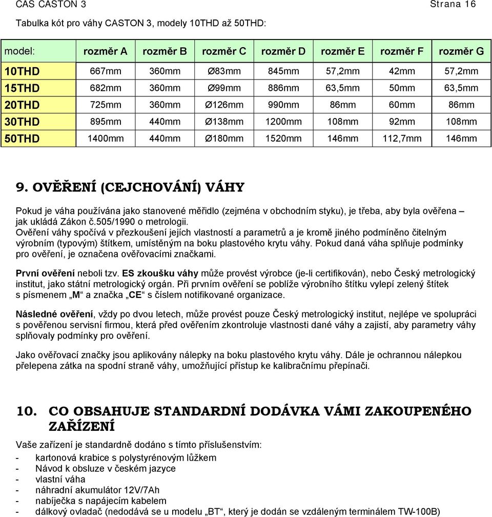 OVĚŘENÍ (CEJCHOVÁNÍ) VÁHY Pokud je váha používána jako stanovené měřidlo (zejména v obchodním styku), je třeba, aby byla ověřena jak ukládá Zákon č.505/1990 o metrologii.