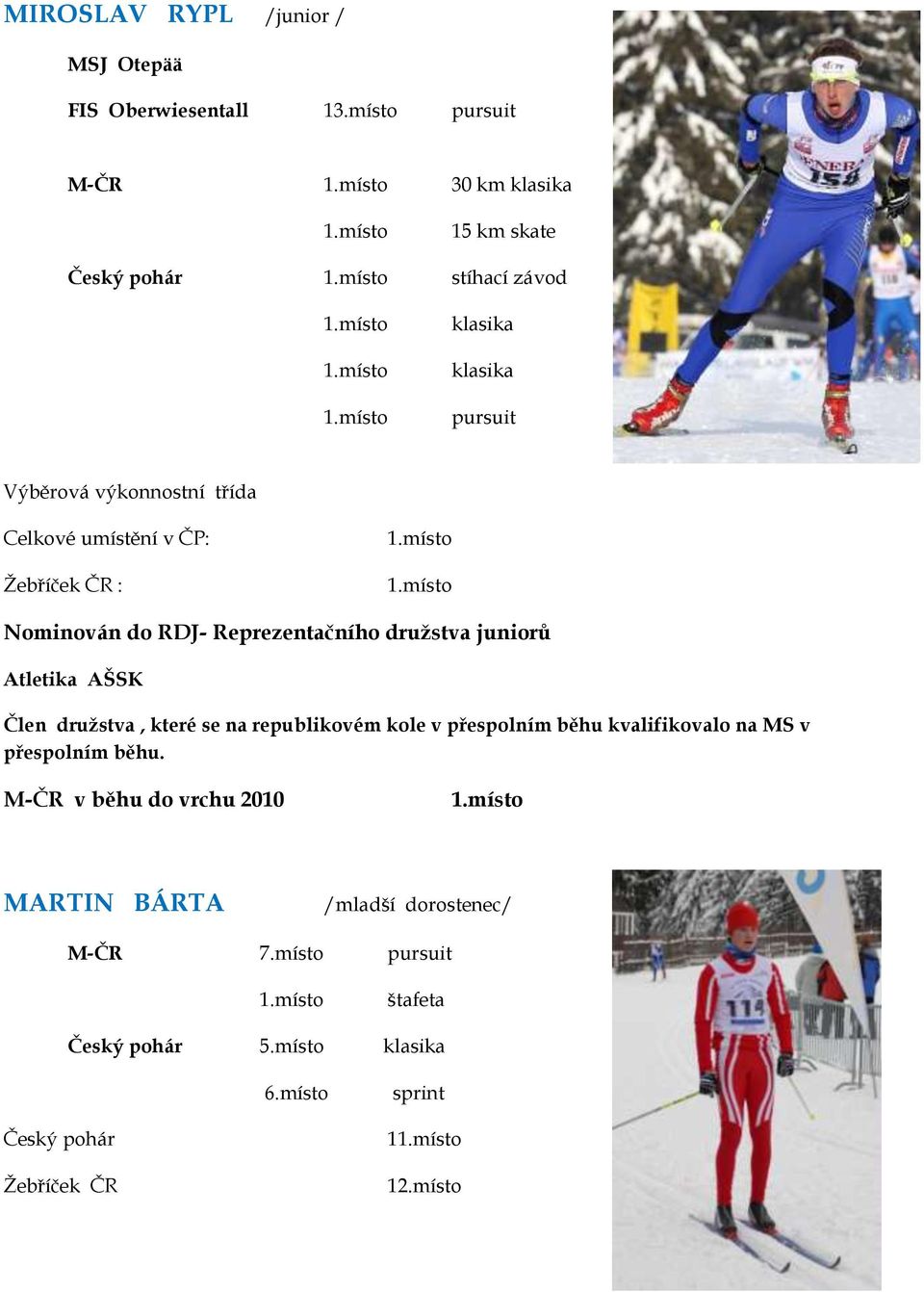 umístění v ČP: Žebříček ČR : Nominován do RDJ- Reprezentačního družstva juniorů Atletika AŠSK Člen družstva, které se na republikovém