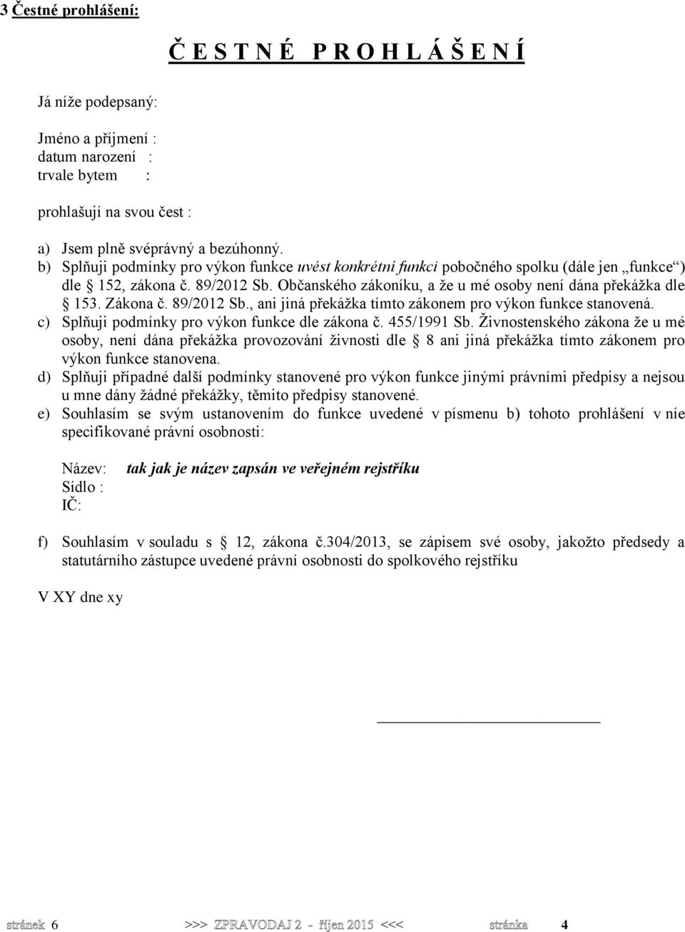 Zákona č. 89/2012 Sb., ani jiná překážka tímto zákonem pro výkon funkce stanovená. c) Splňuji podmínky pro výkon funkce dle zákona č. 455/1991 Sb.