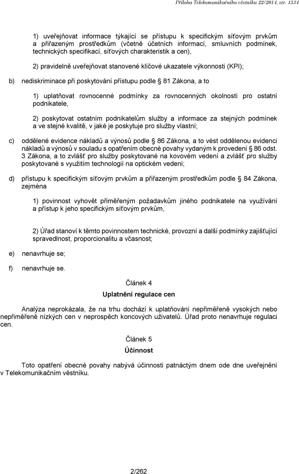 charakteristik a cen), 2) pravidelně uveřejňovat stanovené klíčové ukazatele výkonnosti (KPI); b) nediskriminace při poskytování přístupu podle 81 Zákona, a to 1) uplatňovat rovnocenné podmínky za