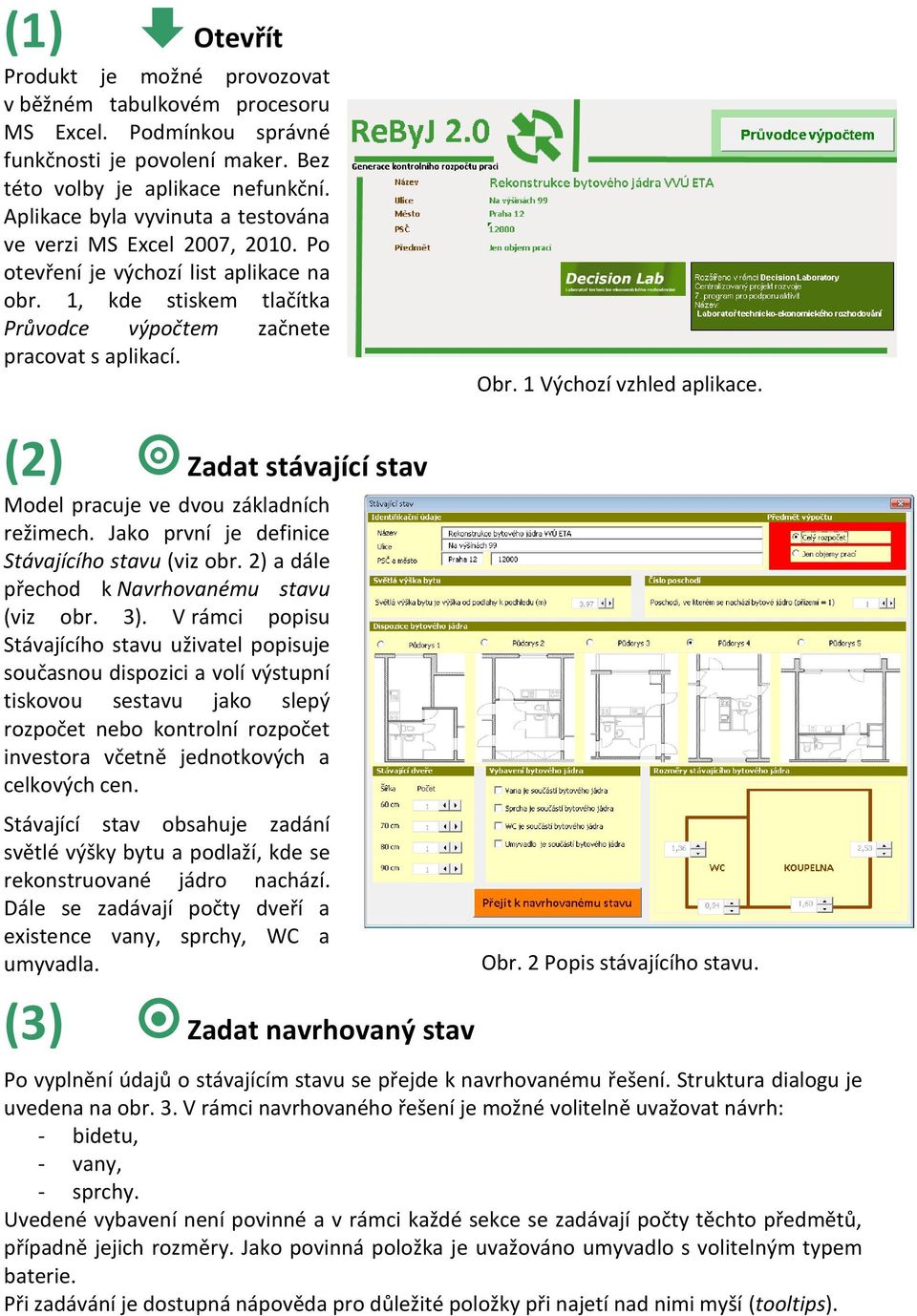 1 Výchozí vzhled aplikace. (2) Zadat stávající stav Model pracuje ve dvou základních režimech. Jako první je definice Stávajícího stavu (viz obr. 2) a dále přechod k Navrhovanému stavu (viz obr. 3).