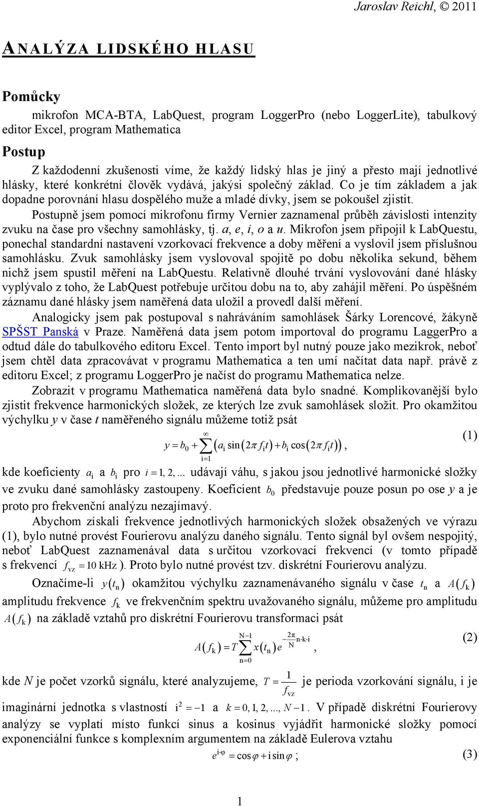 Postupně jsem pomocí mikrofonu firmy Vernier zaznamenal průběh závislosti intenzity zvuku na čase pro všechny samohlásky, tj. a, e, i, o a u.