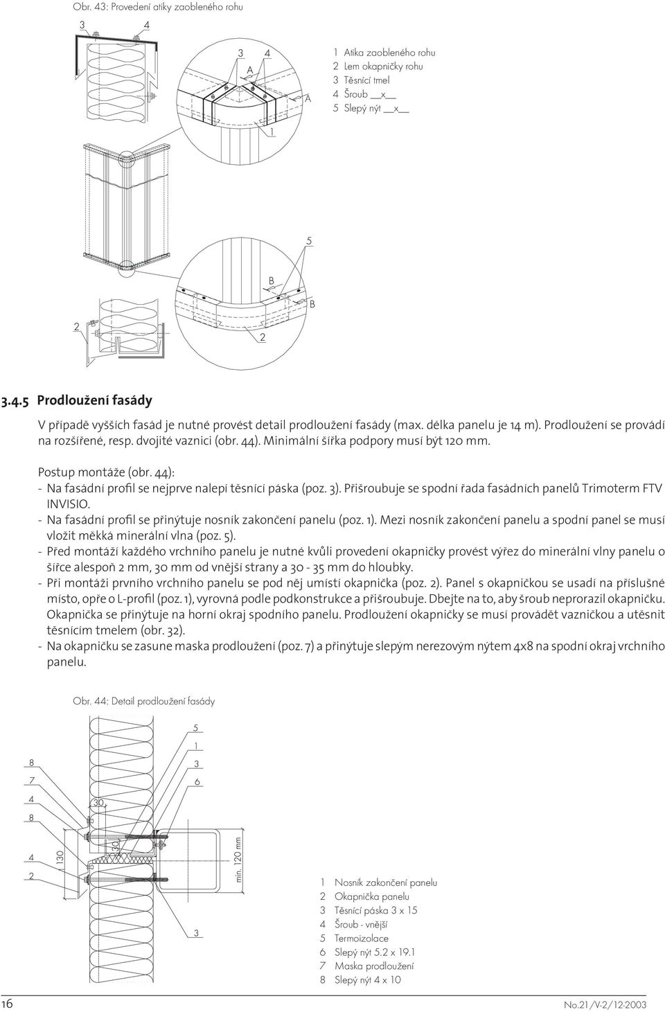44): - Na fasádní profil se nejprve nalepí těsnící páska (poz. 3). Přišroubuje se spodní řada fasádních panelů Trimoterm FTV INVISIO. - Na fasádní profil se přinýtuje nosník zakončení panelu (poz. 1).