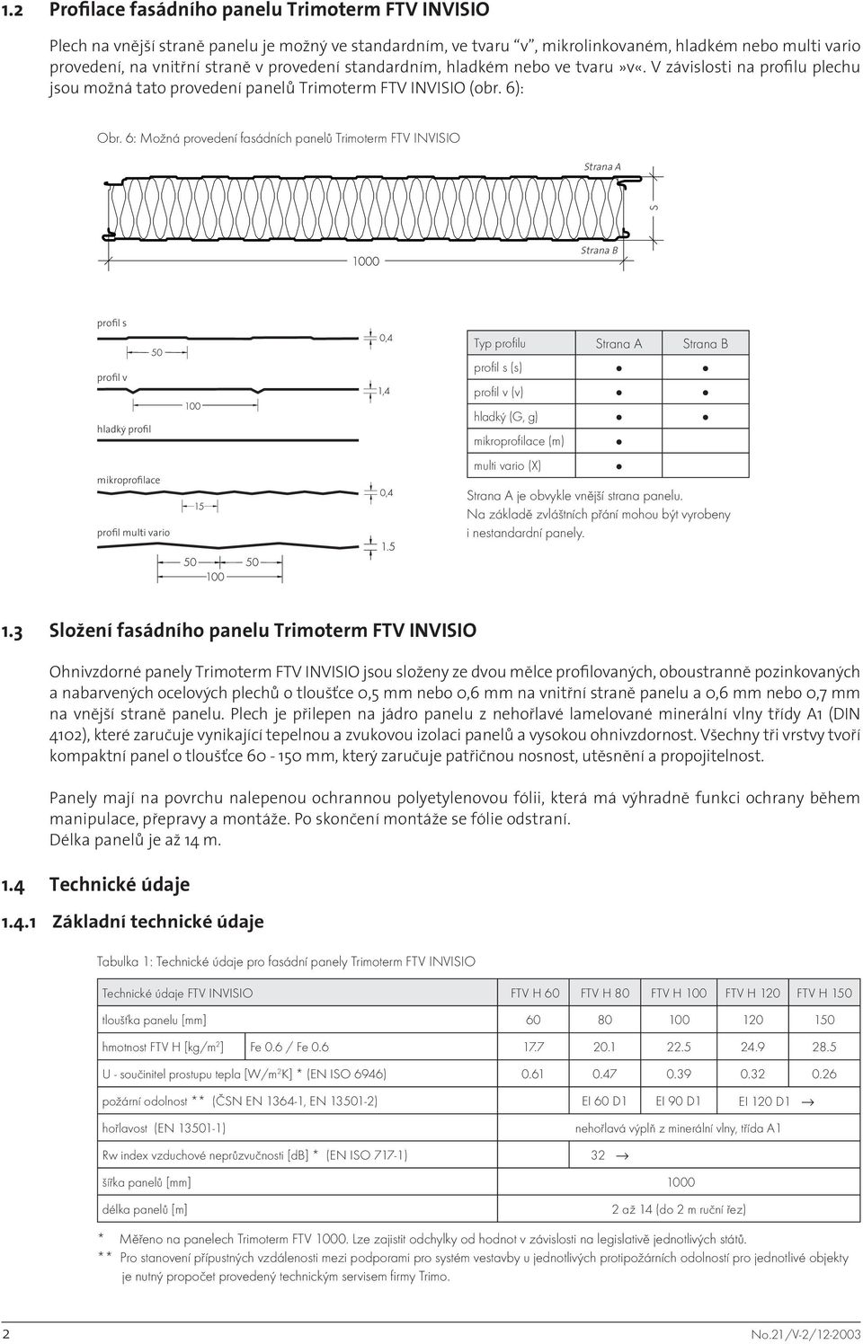 6: Možná provedení fasádních panelů Trimoterm FTV INVISIO Strana A Strana B profil s profil v hladký profil mikroprofilace profil multi vario Typ profilu Strana A Strana B profil s (s) profil v (v)