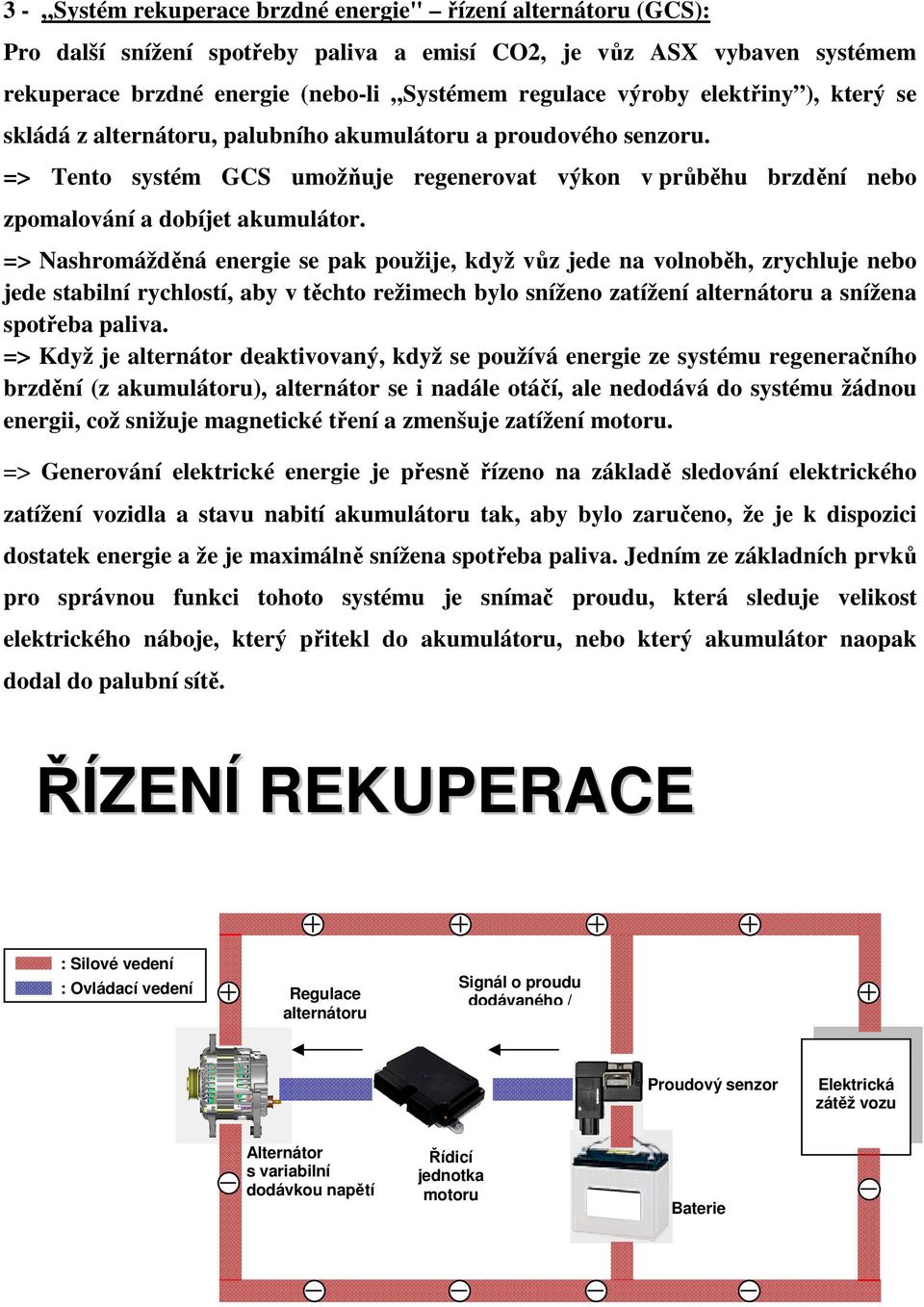 => Nashromážděná energie se pak použije, když vůz jede na volnoběh, zrychluje nebo jede stabilní rychlostí, aby v těchto režimech bylo sníženo zatížení alternátoru a snížena spotřeba paliva.