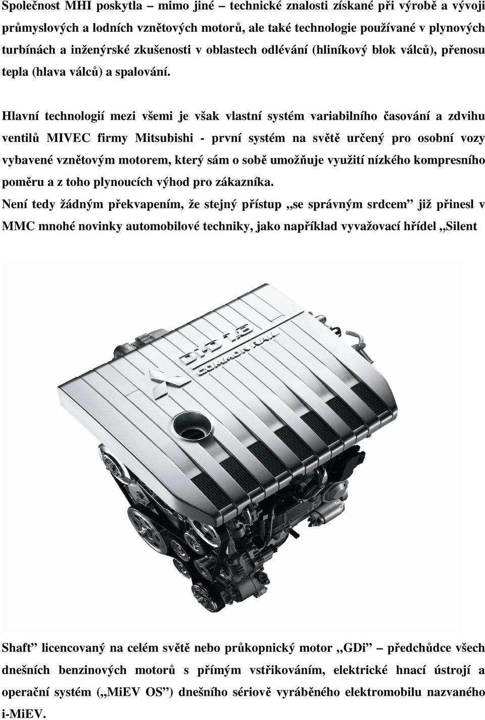 Hlavní technologií mezi všemi je však vlastní systém variabilního časování a zdvihu ventilů MIVEC firmy Mitsubishi - první systém na světě určený pro osobní vozy vybavené vznětovým motorem, který sám
