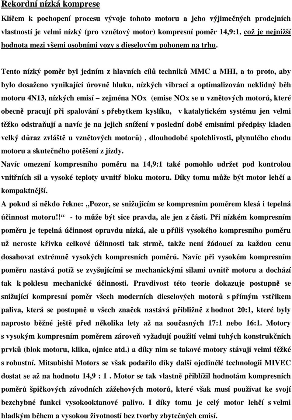Tento nízký poměr byl jedním z hlavních cílů techniků MMC a MHI, a to proto, aby bylo dosaženo vynikající úrovně hluku, nízkých vibrací a optimalizován neklidný běh motoru 4N13, nízkých emisí zejména
