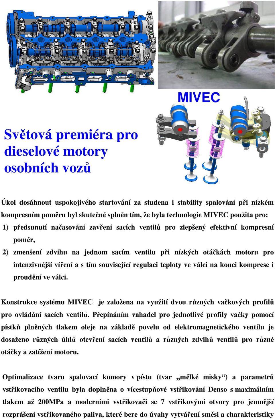 intenzivnější víření a s tím související regulaci teploty ve válci na konci komprese i proudění ve válci.