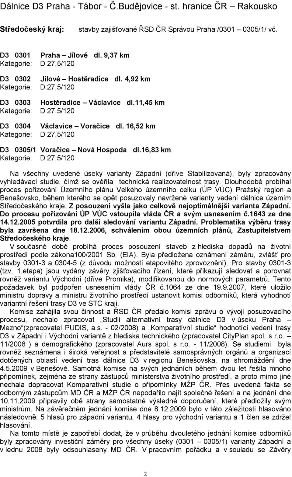 16,83 km Na všechny uvedené úseky varianty Západní (dříve Stabilizovaná), byly zpracovány vyhledávací studie, čímž se ověřila technická realizovatelnost trasy.