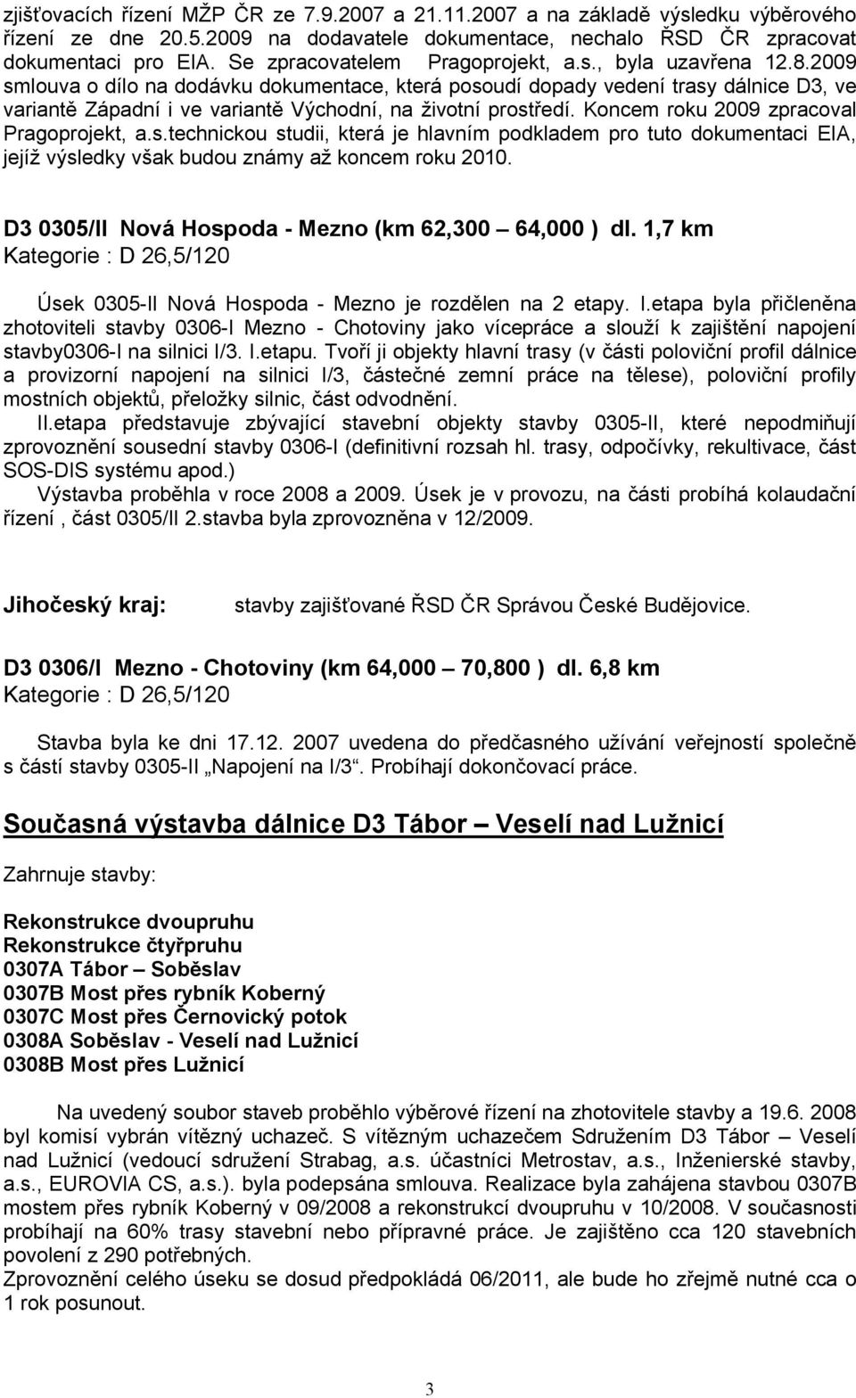 2009 smlouva o dílo na dodávku dokumentace, která posoudí dopady vedení trasy dálnice D3, ve variantě Západní i ve variantě Východní, na životní prostředí. Koncem roku 2009 zpracoval Pragoprojekt, a.