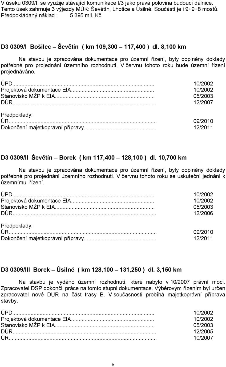 8,100 km Na stavbu je zpracována dokumentace pro územní řízení, byly doplněny doklady potřebné pro projednání územního rozhodnutí. V červnu tohoto roku bude územní řízení projednáváno. ÚPD.