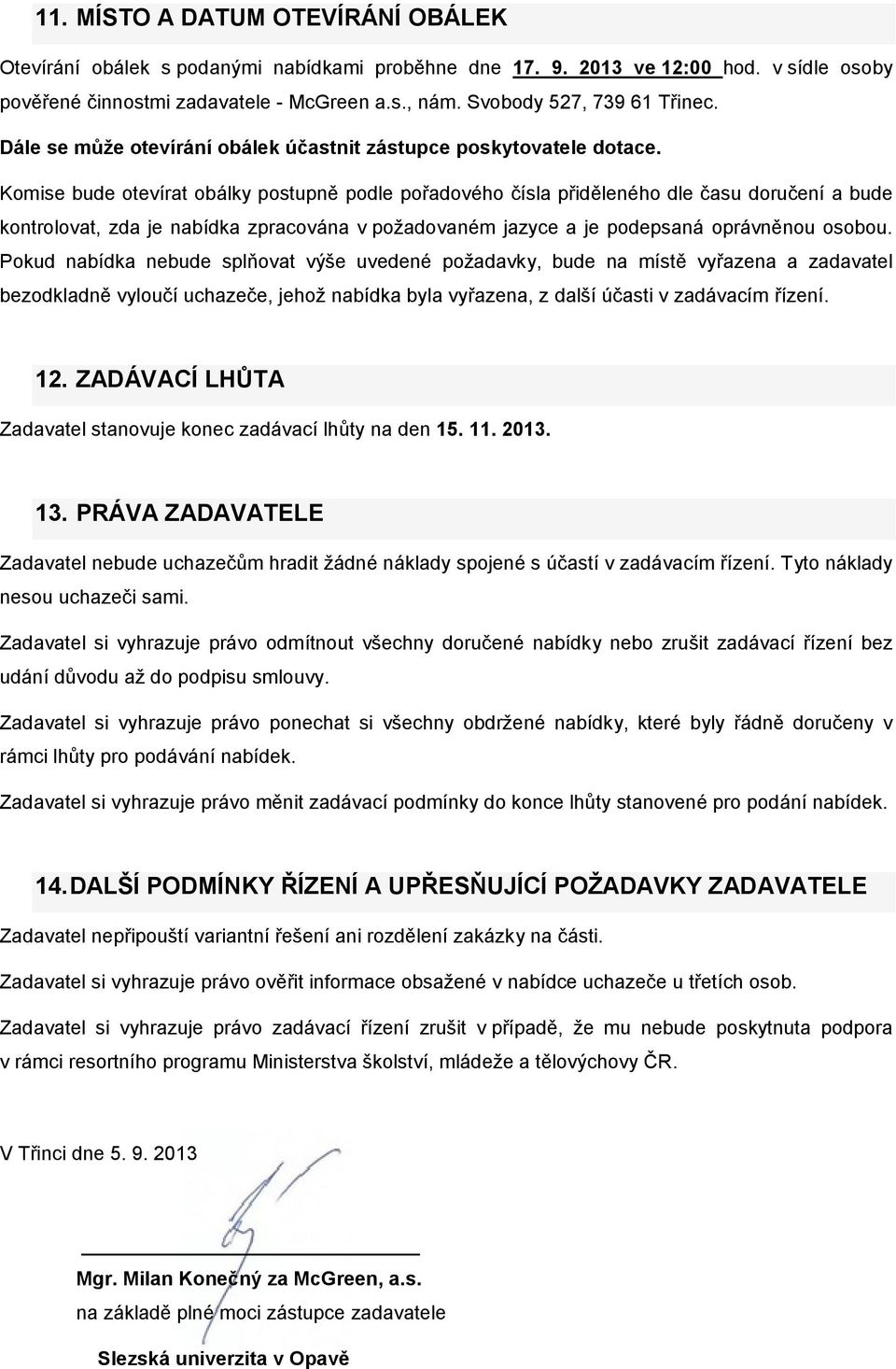 Komise bude otevírat obálky postupně podle pořadového čísla přiděleného dle času doručení a bude kontrolovat, zda je nabídka zpracována v požadovaném jazyce a je podepsaná oprávněnou osobou.