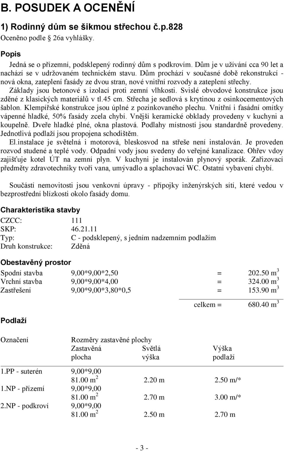 Základy jsou betonové s izolací proti zemní vlhkosti. Svislé obvodové konstrukce jsou zděné z klasických materiálů v tl.45 cm. Střecha je sedlová s krytinou z osinkocementových šablon.