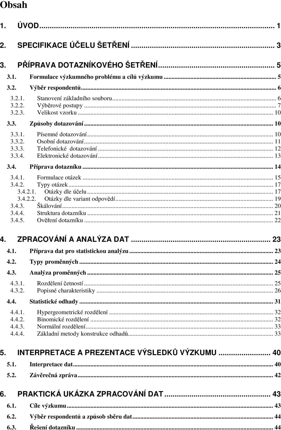 .. 4 3.4.. Forulace otáze... 5 3.4.. Typy otáze... 7 3.4... Otázy dle účelu... 7 3.4... Otázy dle varant odpovědí... 9 3.4.3. Šálování... 0 3.4.4. Strutura dotazníu... 3.4.5. Ověření dotazníu... 4. ZPRACOVÁNÍ A ANALÝZA DAT.