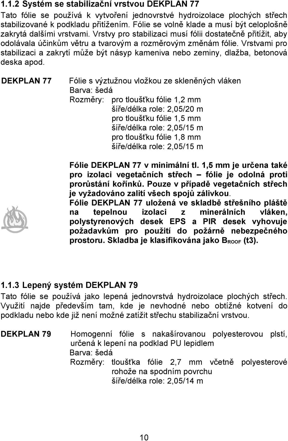 Vrstvami pro stabilizaci a zakrytí může být násyp kameniva nebo zeminy, dlažba, betonová deska apod.