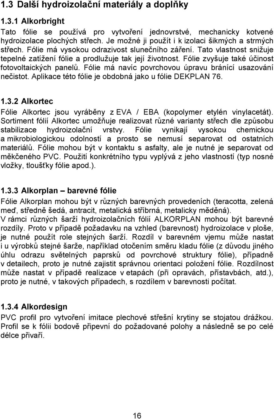 Fólie zvyšuje také účinost fotovoltaických panelů. Fólie má navíc povrchovou úpravu bránící usazování nečistot. Aplikace této fólie je obdobná jako u fólie DEKPLAN 76. 1.3.