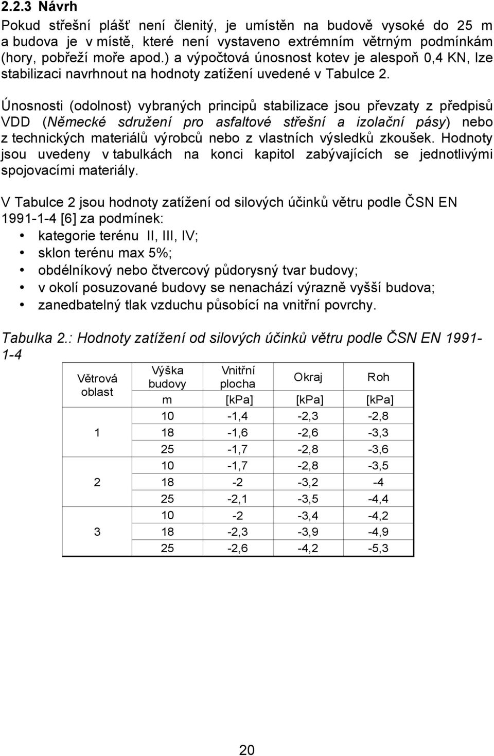 Únosnosti (odolnost) vybraných principů stabilizace jsou převzaty z předpisů VDD (Německé sdružení pro asfaltové střešní a izolační pásy) nebo z technických materiálů výrobců nebo z vlastních