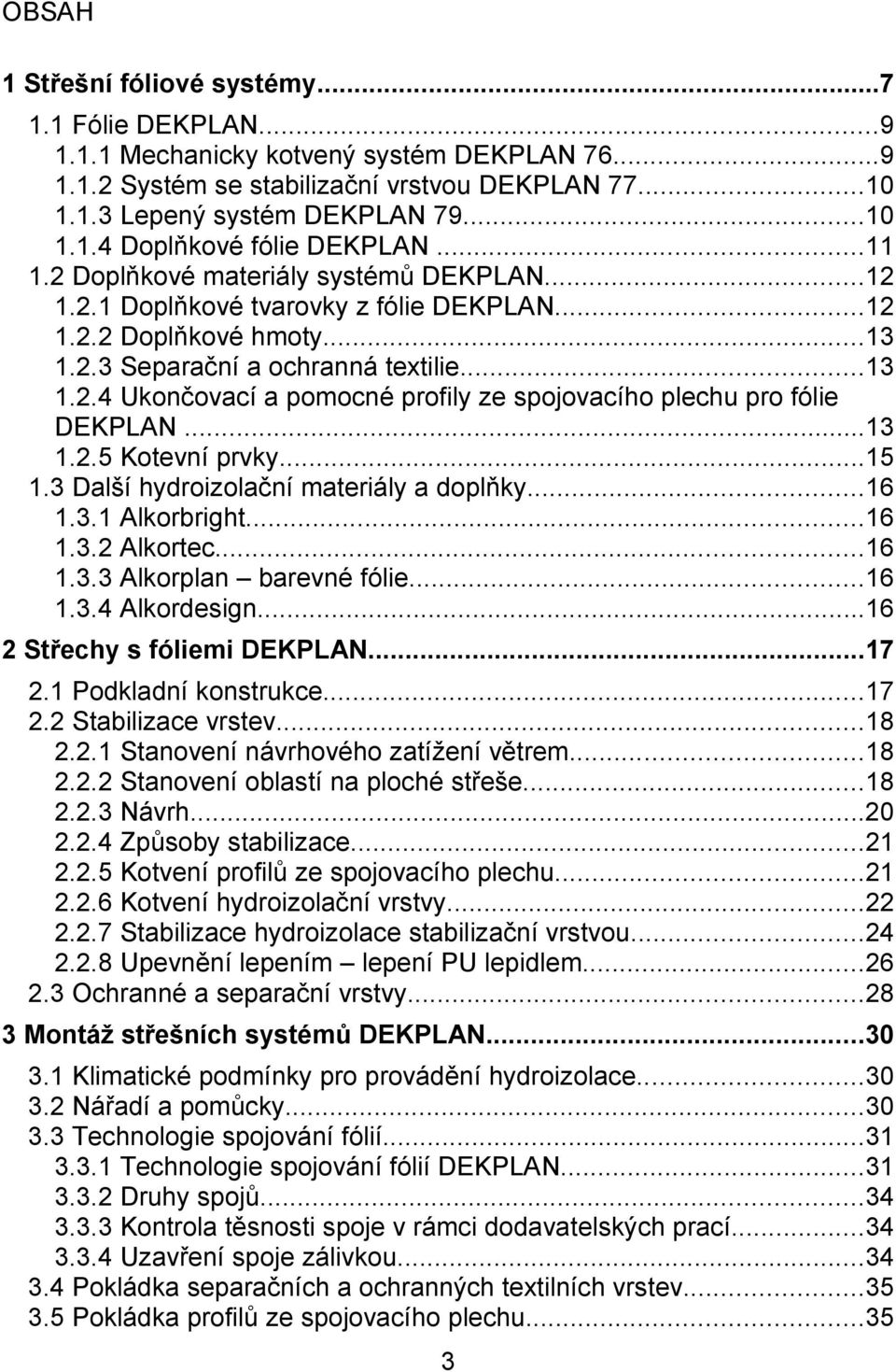 ..13 1.2.5 Kotevní prvky...15 1.3 Další hydroizolační materiály a doplňky...16 1.3.1 Alkorbright...16 1.3.2 Alkortec...16 1.3.3 Alkorplan barevné fólie...16 1.3.4 Alkordesign.