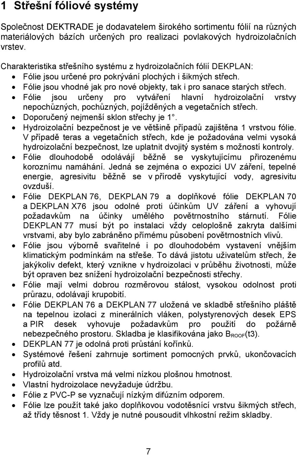 Fólie jsou určeny pro vytváření hlavní hydroizolační vrstvy nepochůzných, pochůzných, pojížděných a vegetačních střech. Doporučený nejmenší sklon střechy je 1.