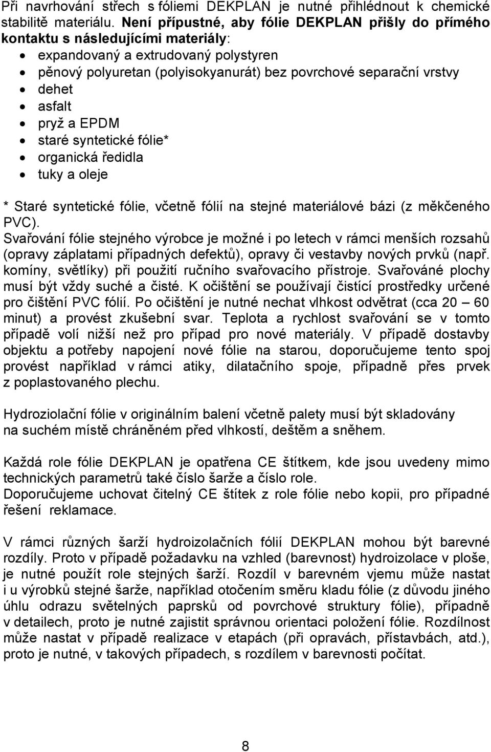 asfalt pryž a EPDM staré syntetické fólie* organická ředidla tuky a oleje * Staré syntetické fólie, včetně fólií na stejné materiálové bázi (z měkčeného PVC).