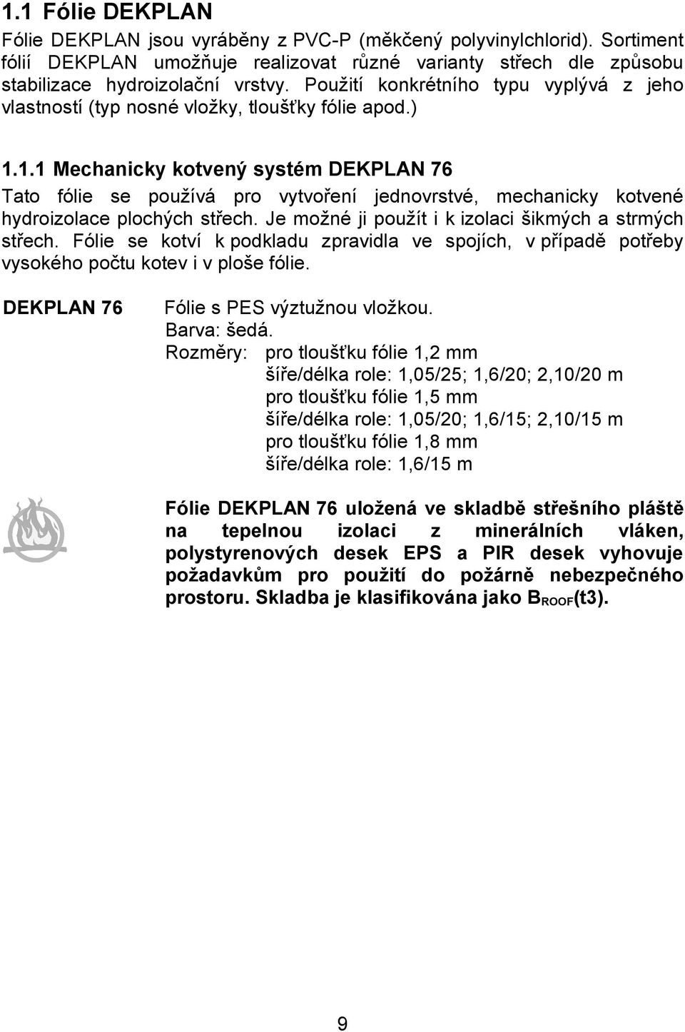 1.1 Mechanicky kotvený systém DEKPLAN 76 Tato fólie se používá pro vytvoření jednovrstvé, mechanicky kotvené hydroizolace plochých střech. Je možné ji použít i k izolaci šikmých a strmých střech.