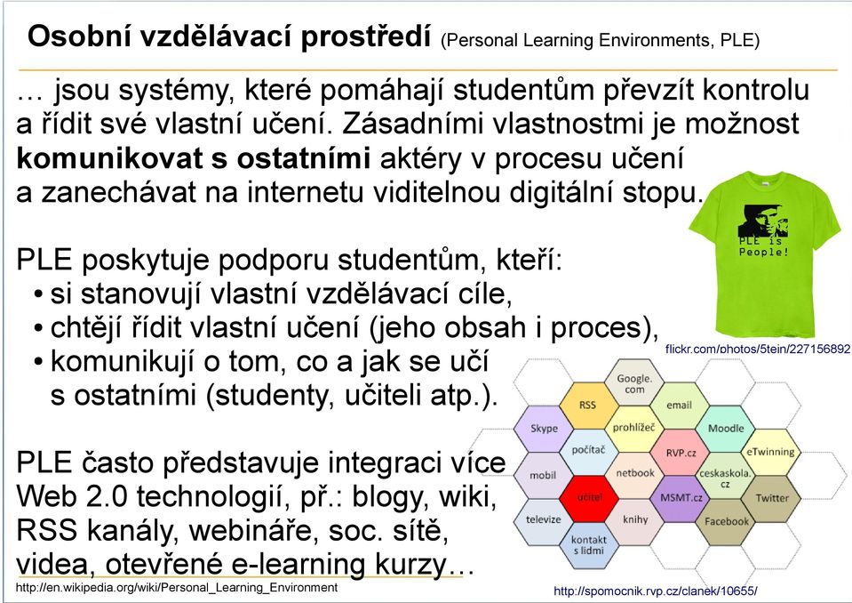 PLE poskytuje podporu studentům, kteří: si stanovují vlastní vzdělávací cíle, chtějí řídit vlastní učení (jeho obsah i proces), komunikují o tom, co a jak se učí s ostatními (studenty,