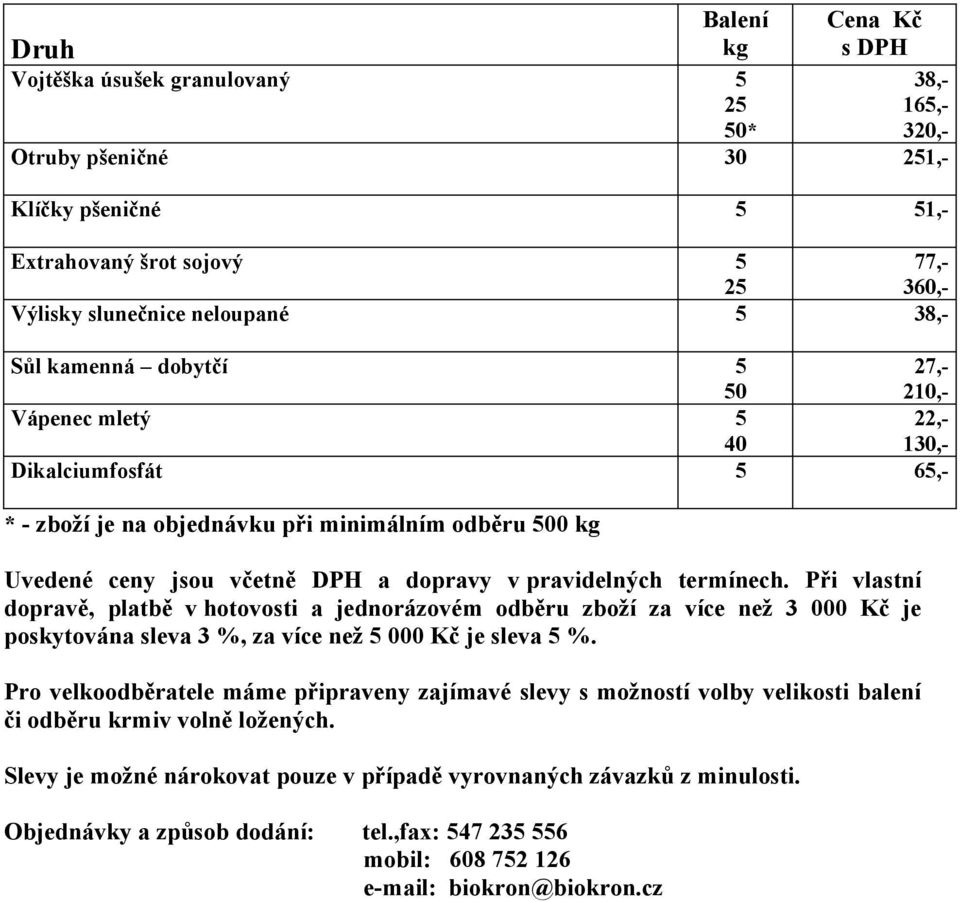 Při vlastní dopravě, platbě v hotovosti a jednorázovém odběru zboží za více než 3 000 Kč je poskytována sleva 3 %, za více než 000 Kč je sleva %.