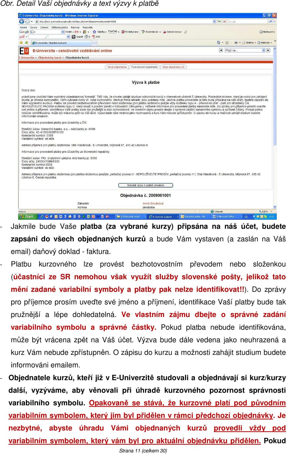 - Platbu kurzovného lze provést bezhotovostním převodem nebo složenkou (účastníci ze SR nemohou však využít služby slovenské pošty, jelikož tato mění zadané variabilní symboly a platby pak nelze