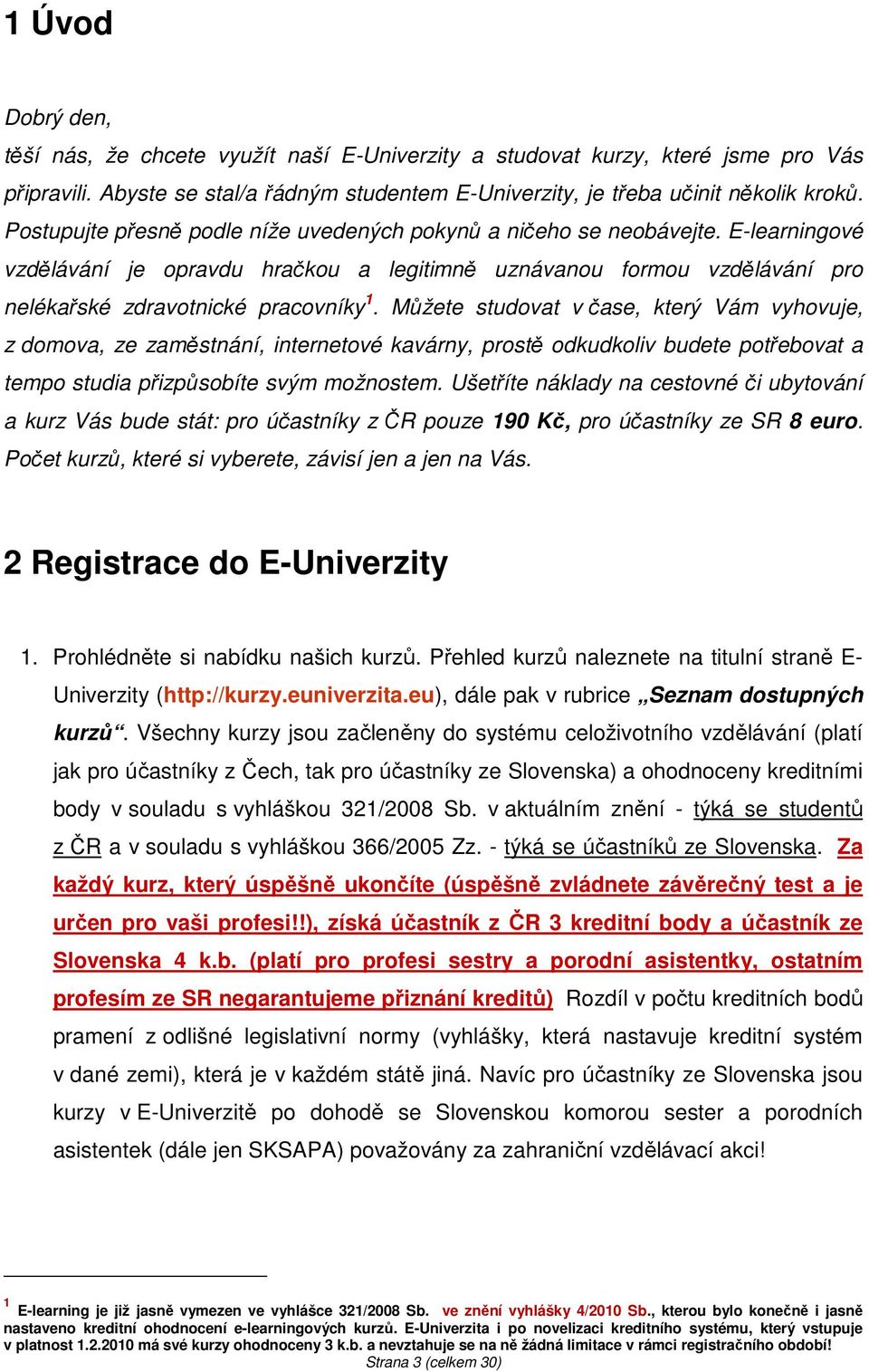 Můžete studovat v čase, který Vám vyhovuje, z domova, ze zaměstnání, internetové kavárny, prostě odkudkoliv budete potřebovat a tempo studia přizpůsobíte svým možnostem.