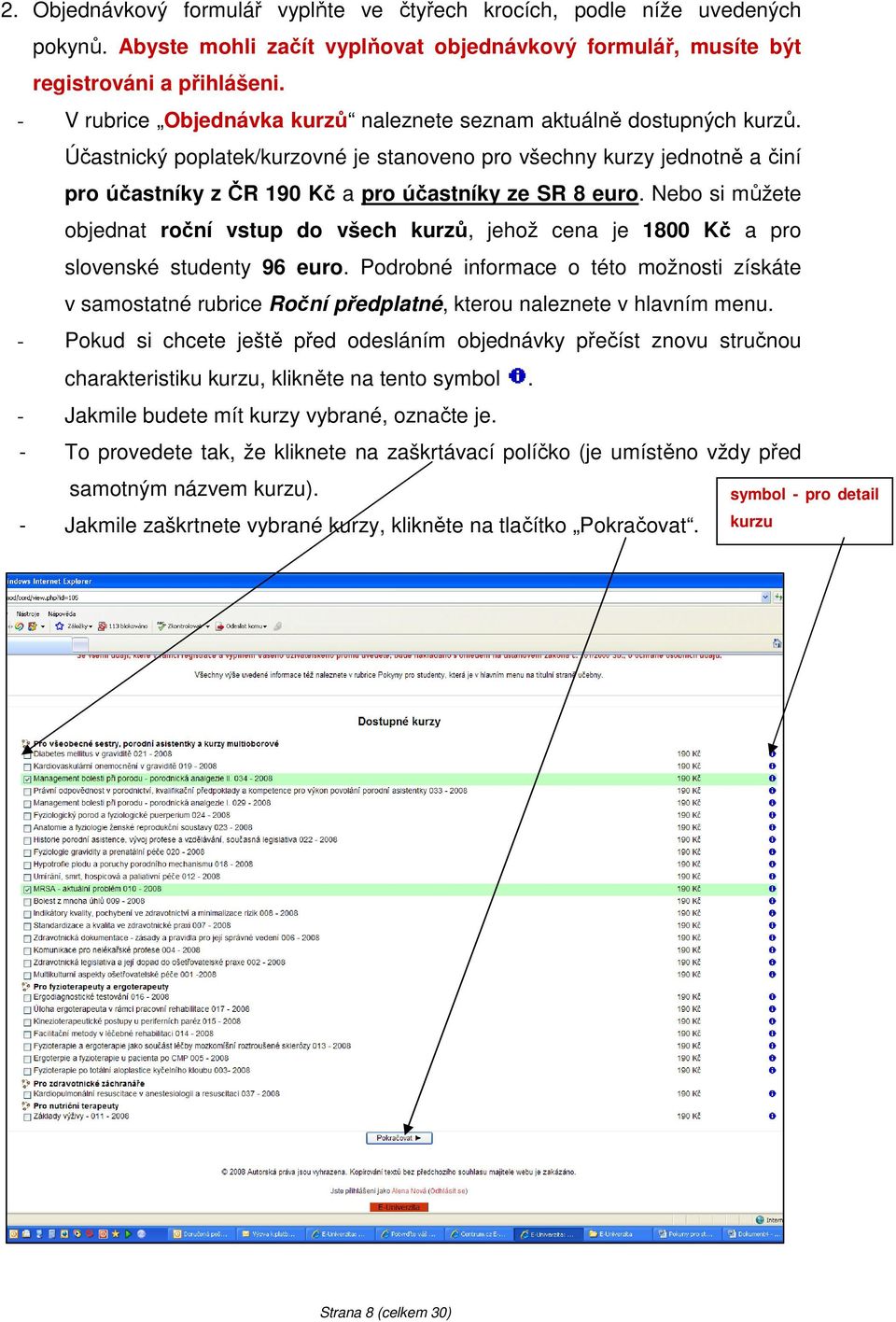 Účastnický poplatek/kurzovné je stanoveno pro všechny kurzy jednotně a činí pro účastníky z ČR 190 Kč a pro účastníky ze SR 8 euro.